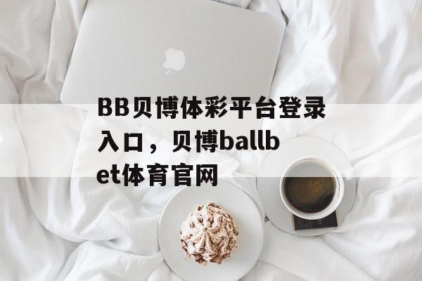 BB贝博体彩平台登录入口，贝博ballbet体育官网