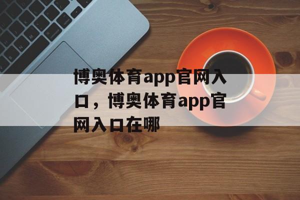 博奥体育app官网入口，博奥体育app官网入口在哪