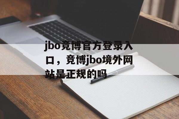 jbo竞博官方登录入口，竞博jbo境外网站是正规的吗